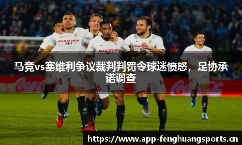 马竞vs塞维利争议裁判判罚令球迷愤怒，足协承诺调查