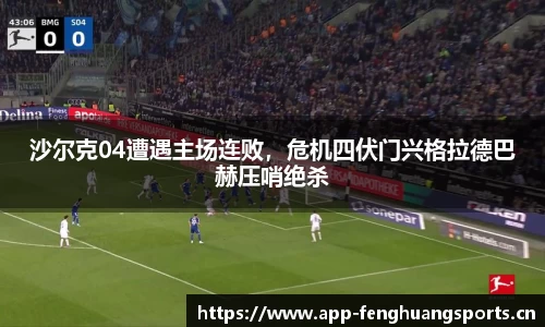 沙尔克04遭遇主场连败，危机四伏门兴格拉德巴赫压哨绝杀