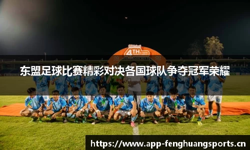 东盟足球比赛精彩对决各国球队争夺冠军荣耀