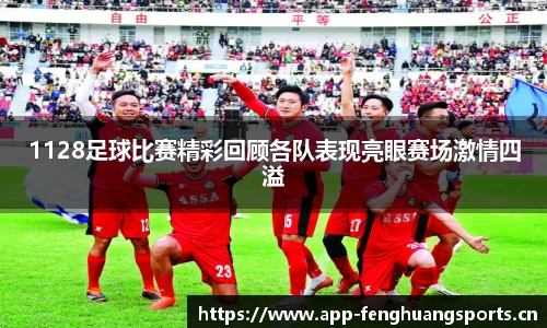 1128足球比赛精彩回顾各队表现亮眼赛场激情四溢