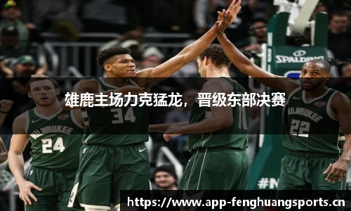雄鹿主场力克猛龙，晋级东部决赛
